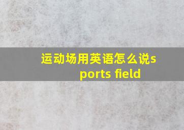 运动场用英语怎么说sports field